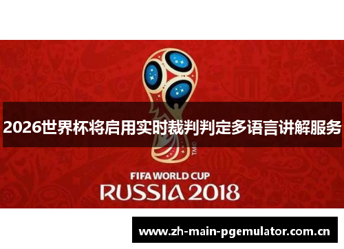 2026世界杯将启用实时裁判判定多语言讲解服务 2026世界杯将启用实时裁判判定多语言讲解服务