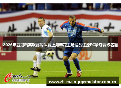 2026年亚冠精英联赛淘汰赛上海申花主场迎战江原FC争夺晋级名额 2026年亚冠精英联赛淘汰赛上海申花主场迎战江原FC争夺晋级名额