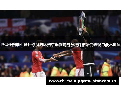 世俱杯赛事中替补球员对比赛结果影响的系统评估研究表现与战术价值 世俱杯赛事中替补球员对比赛结果影响的系统评估研究表现与战术价值