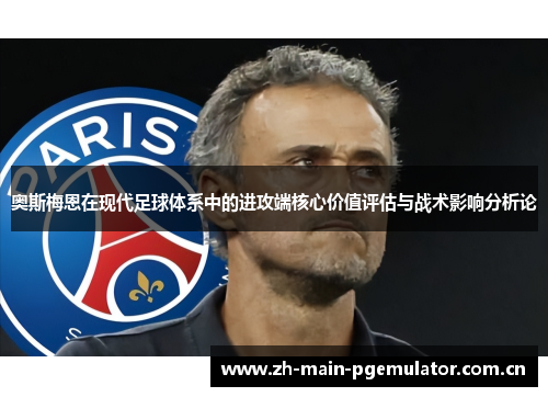 奥斯梅恩在现代足球体系中的进攻端核心价值评估与战术影响分析论 奥斯梅恩在现代足球体系中的进攻端核心价值评估与战术影响分析论